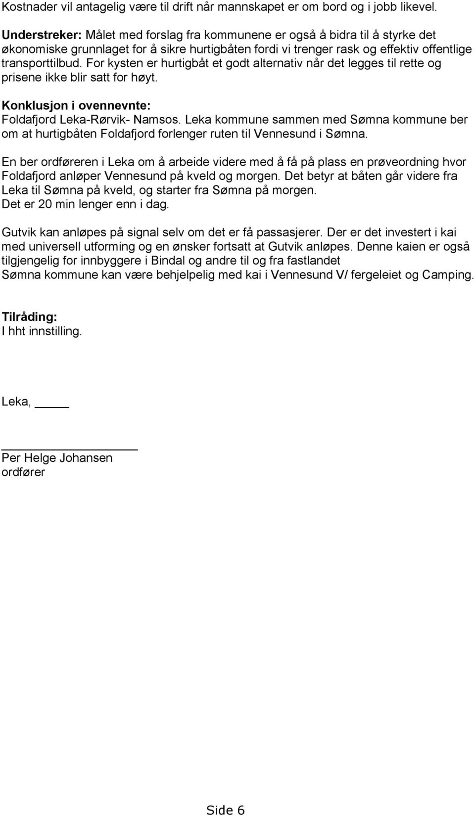 For kysten er hurtigbåt et godt alternativ når det legges til rette og prisene ikke blir satt for høyt. Konklusjon i ovennevnte: Foldafjord Leka-Rørvik- Namsos.