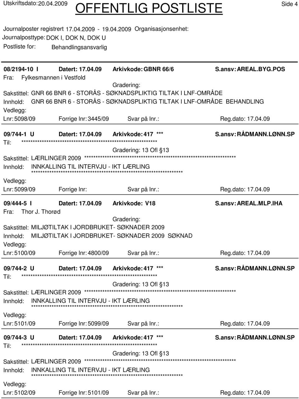 Forrige lnr: 3445/09 Svar på lnr.: Reg.dato: 17.04.09 09/744-1 U Datert: 17.04.09 Arkivkode: 417 *** Sakstittel: LÆRLINGER 2009 Lnr: 5099/09 Forrige lnr: Svar på lnr.: Reg.dato: 17.04.09 09/444-5 I Datert: 17.