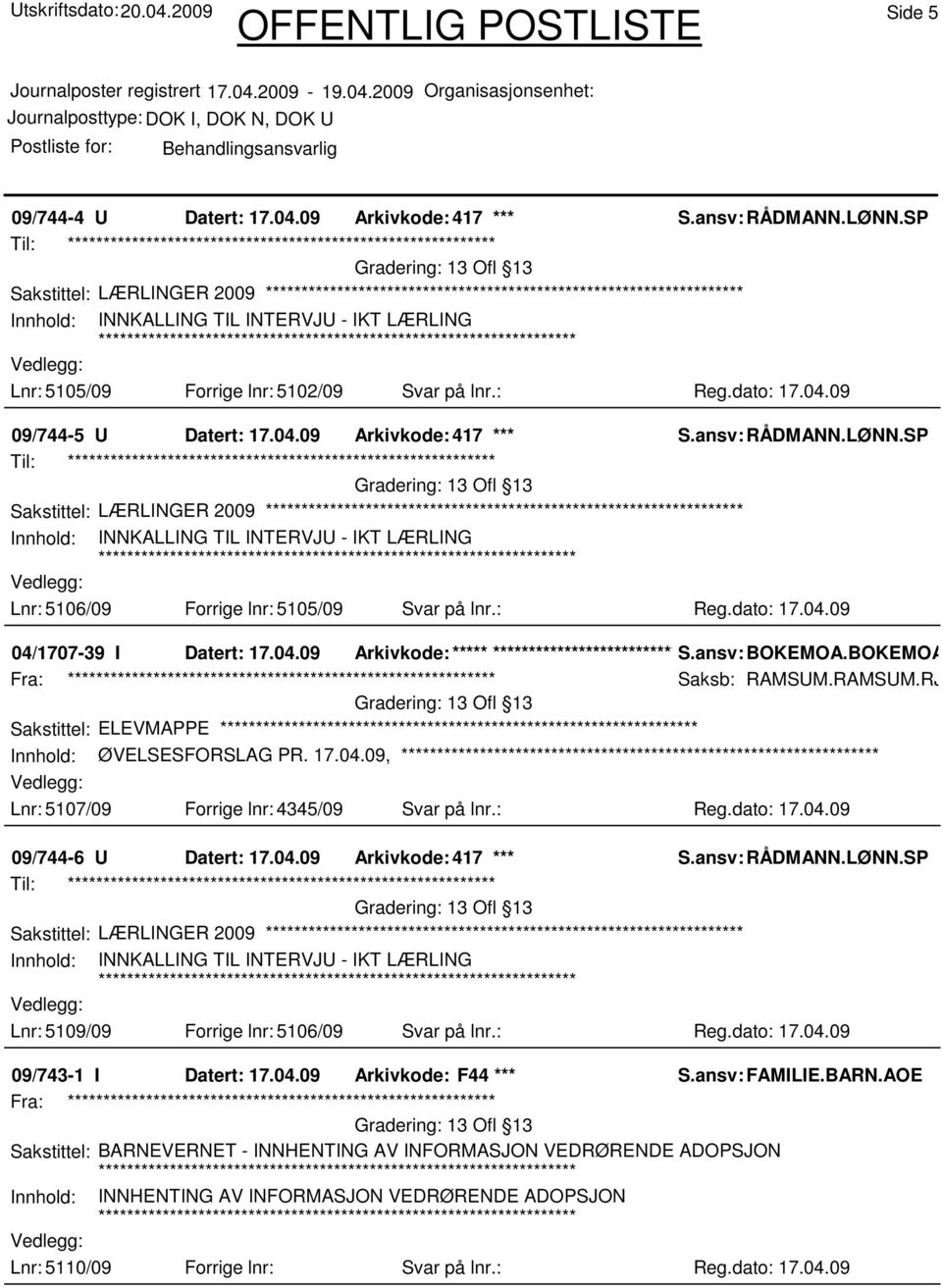 17.04.09, Lnr: 5107/09 Forrige lnr: 4345/09 Svar på lnr.: Reg.dato: 17.04.09 09/744-6 U Datert: 17.04.09 Arkivkode: 417 *** Sakstittel: LÆRLINGER 2009 Lnr: 5109/09 Forrige lnr: 5106/09 Svar på lnr.