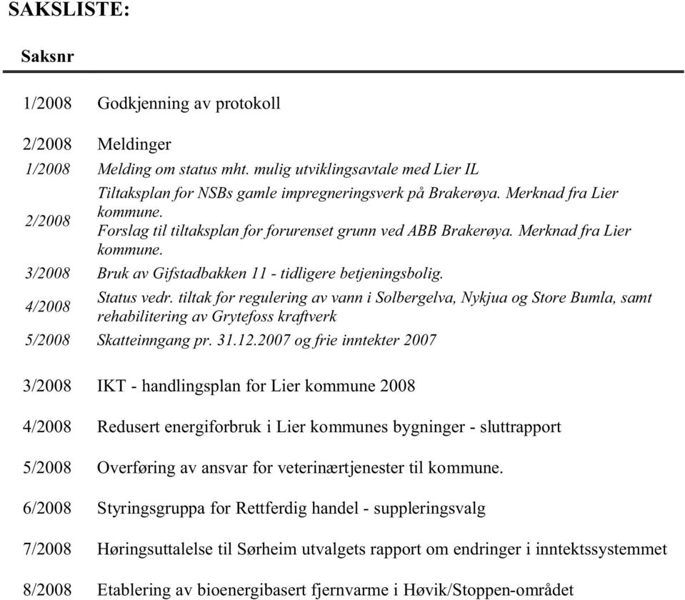 4/2008 Status vedr. tiltak for regulering av vann i Solbergelva, Nykjua og Store Bumla, samt rehabilitering av Grytefoss kraftverk 5/2008 Skatteinngang pr. 31.12.