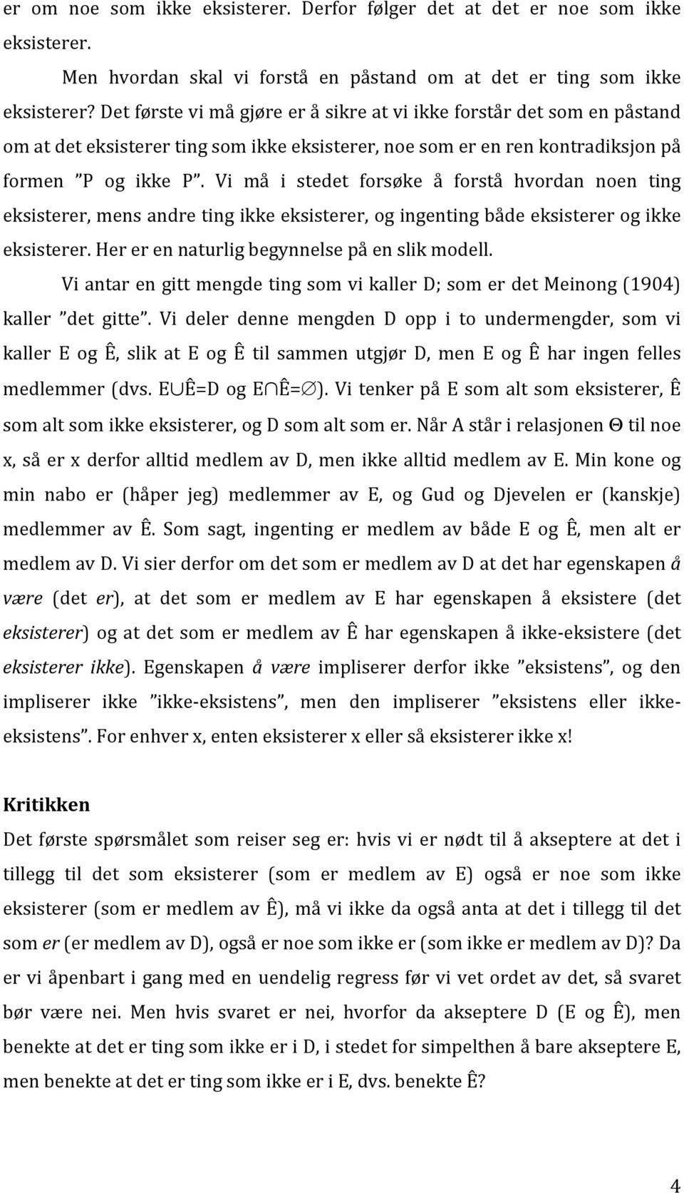 Vi må i stedet forsøke å forstå hvordan noen ting eksisterer, mens andre ting ikke eksisterer, og ingenting både eksisterer og ikke eksisterer. Her er en naturlig begynnelse på en slik modell.