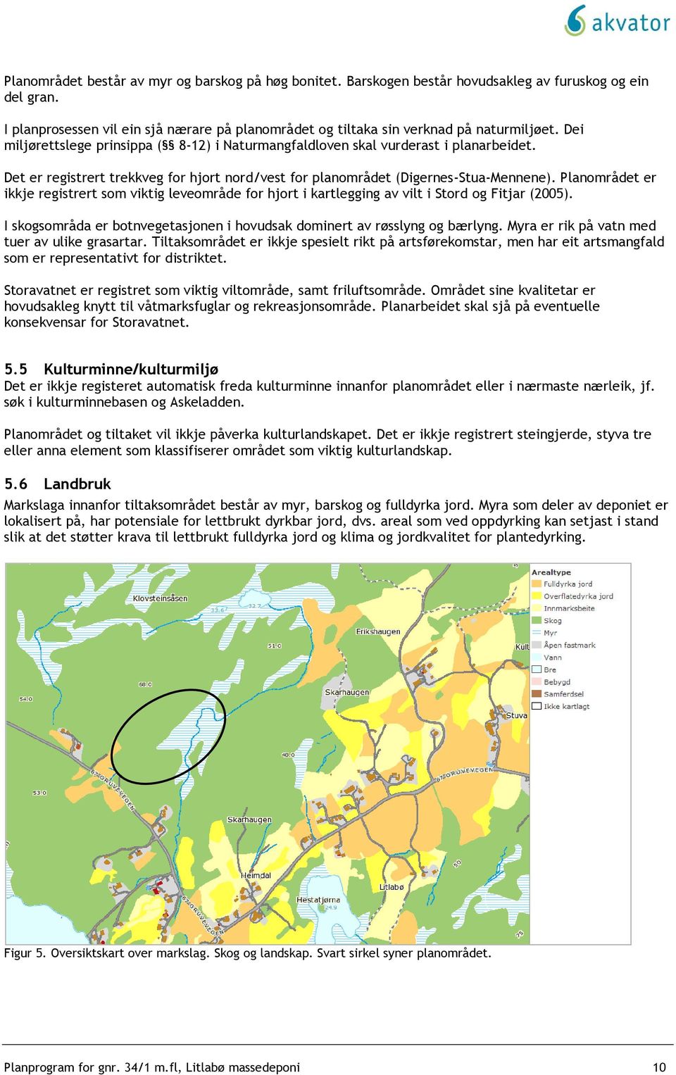 Planområdet er ikkje registrert som viktig leveområde for hjort i kartlegging av vilt i Stord og Fitjar (2005). I skogsområda er botnvegetasjonen i hovudsak dominert av røsslyng og bærlyng.