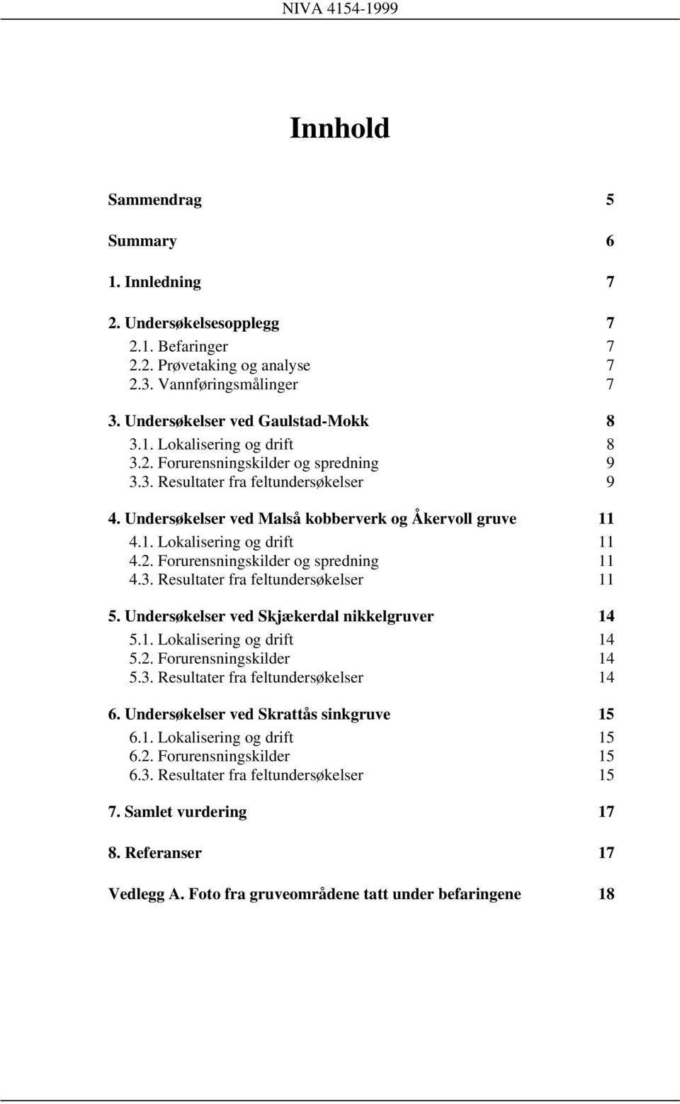 3. Resultater fra feltundersøkelser 11 5. Undersøkelser ved Skjækerdal nikkelgruver 14 5.1. Lokalisering og drift 14 5.2. Forurensningskilder 14 5.3. Resultater fra feltundersøkelser 14 6.