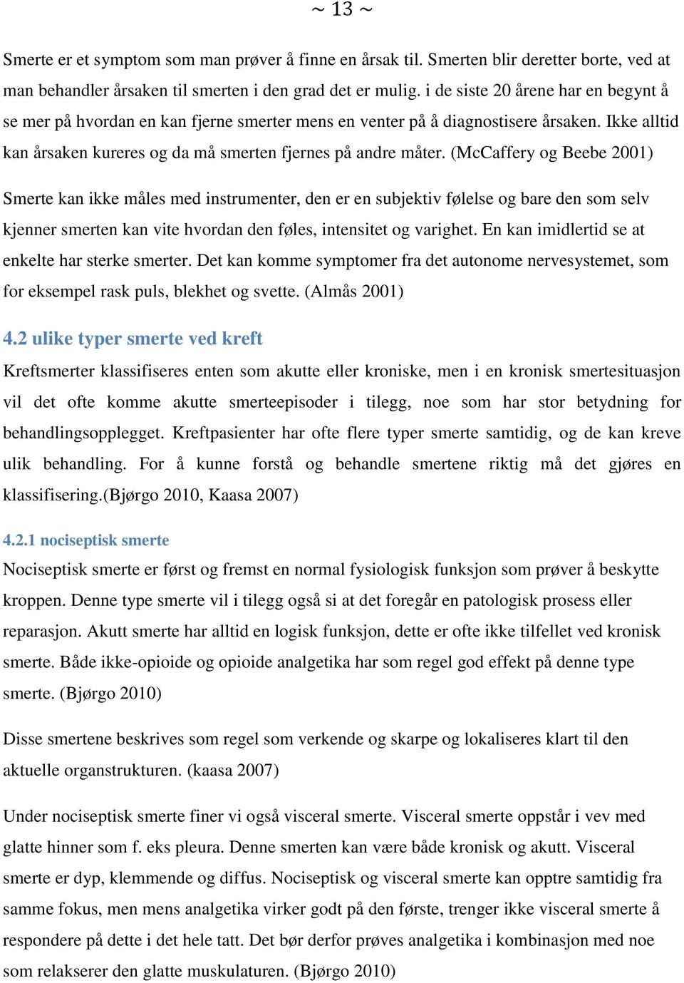 (McCaffery og Beebe 2001) Smerte kan ikke måles med instrumenter, den er en subjektiv følelse og bare den som selv kjenner smerten kan vite hvordan den føles, intensitet og varighet.