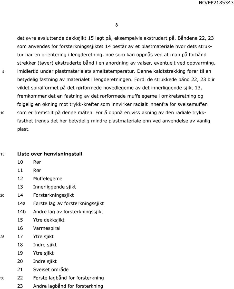 ekstruderte bånd i en anordning av valser, eventuelt ved oppvarming, imidlertid under plastmaterialets smeltetemperatur.