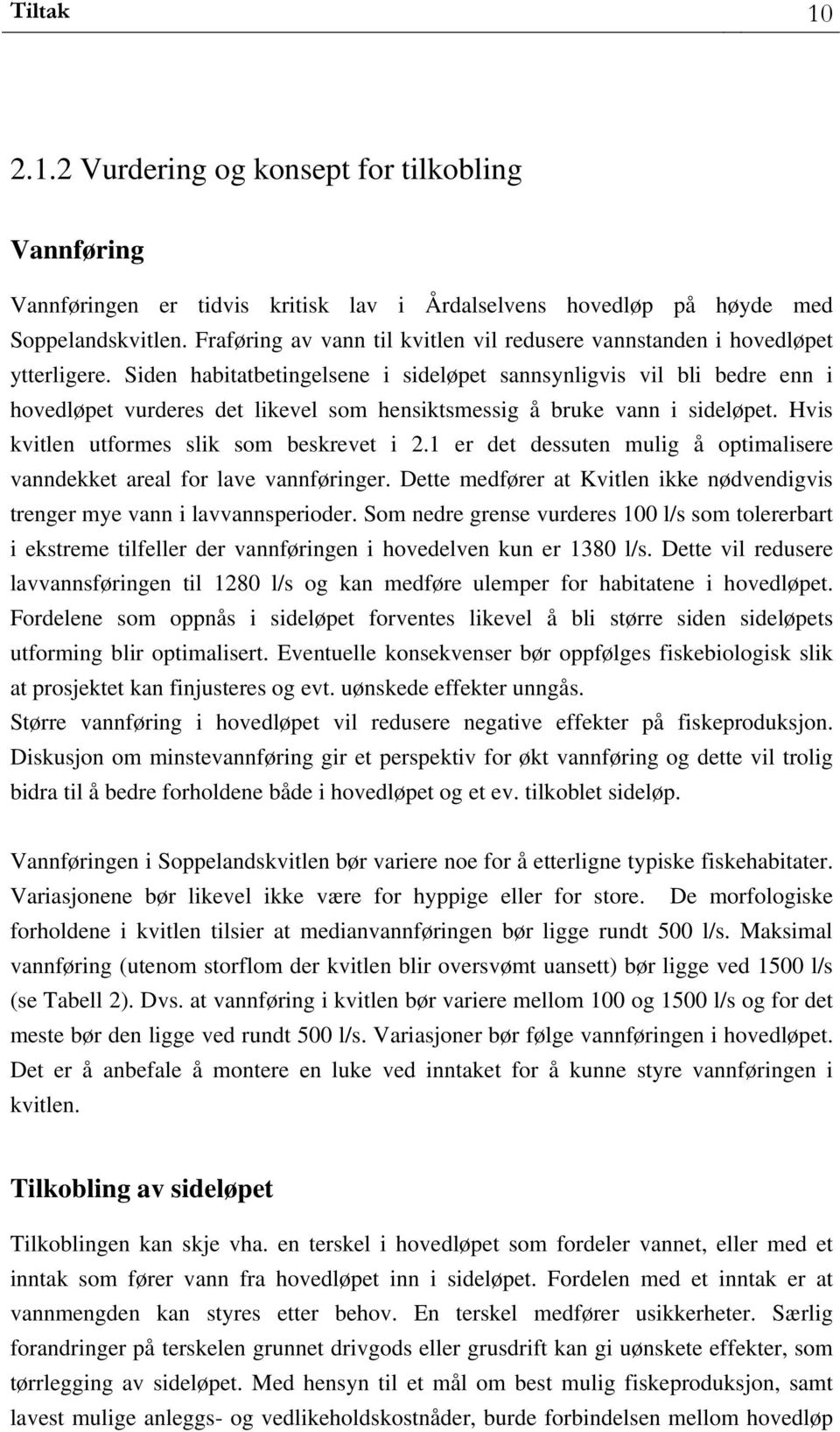 Siden habitatbetingelsene i sideløpet sannsynligvis vil bli bedre enn i hovedløpet vurderes det likevel som hensiktsmessig å bruke vann i sideløpet. Hvis kvitlen utformes slik som beskrevet i 2.