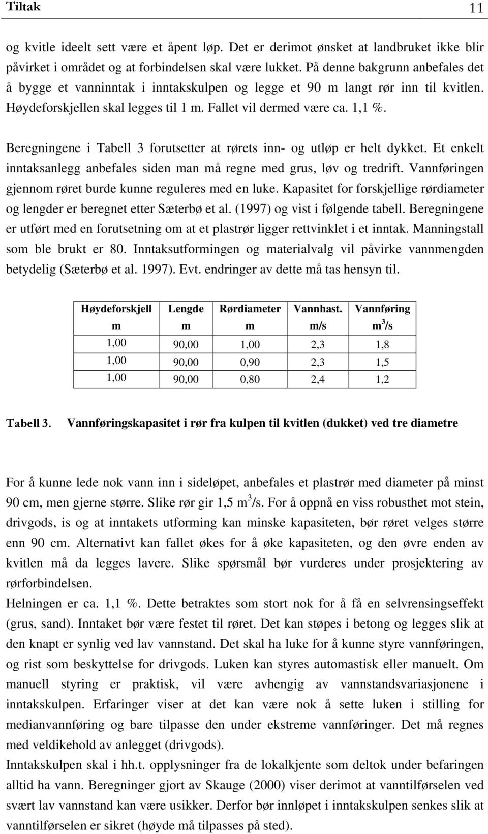 Beregningene i Tabell 3 forutsetter at rørets inn- og utløp er helt dykket. Et enkelt inntaksanlegg anbefales siden man må regne med grus, løv og tredrift.