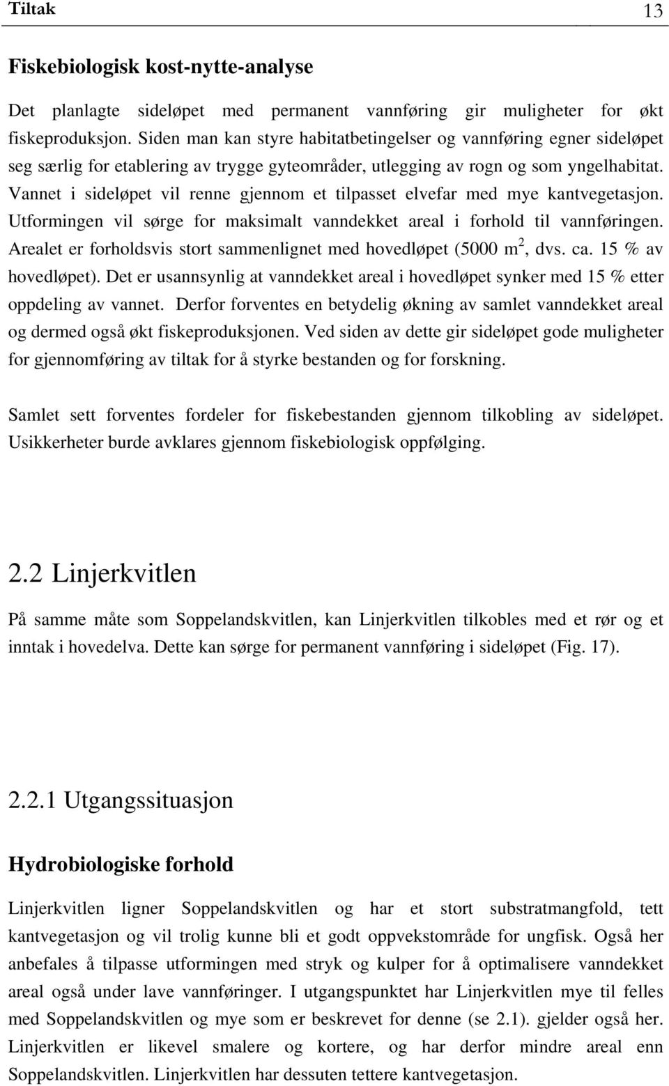 Vannet i sideløpet vil renne gjennom et tilpasset elvefar med mye kantvegetasjon. Utformingen vil sørge for maksimalt vanndekket areal i forhold til vannføringen.