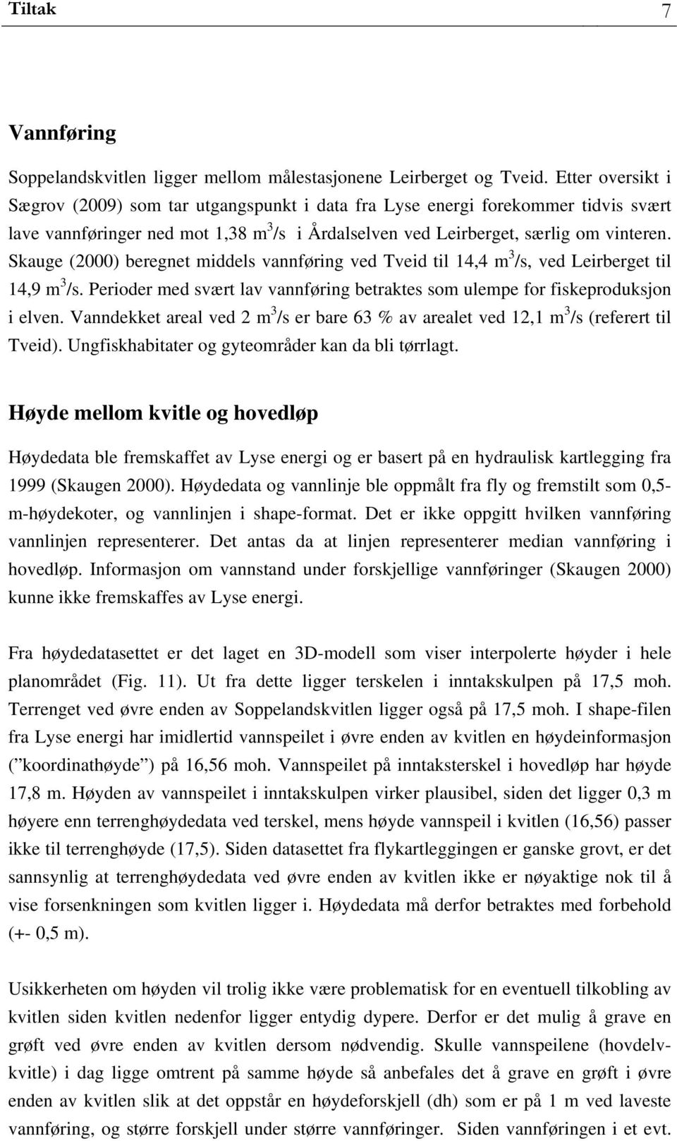 Skauge (2000) beregnet middels vannføring ved Tveid til 14,4 m 3 /s, ved Leirberget til 14,9 m 3 /s. Perioder med svært lav vannføring betraktes som ulempe for fiskeproduksjon i elven.