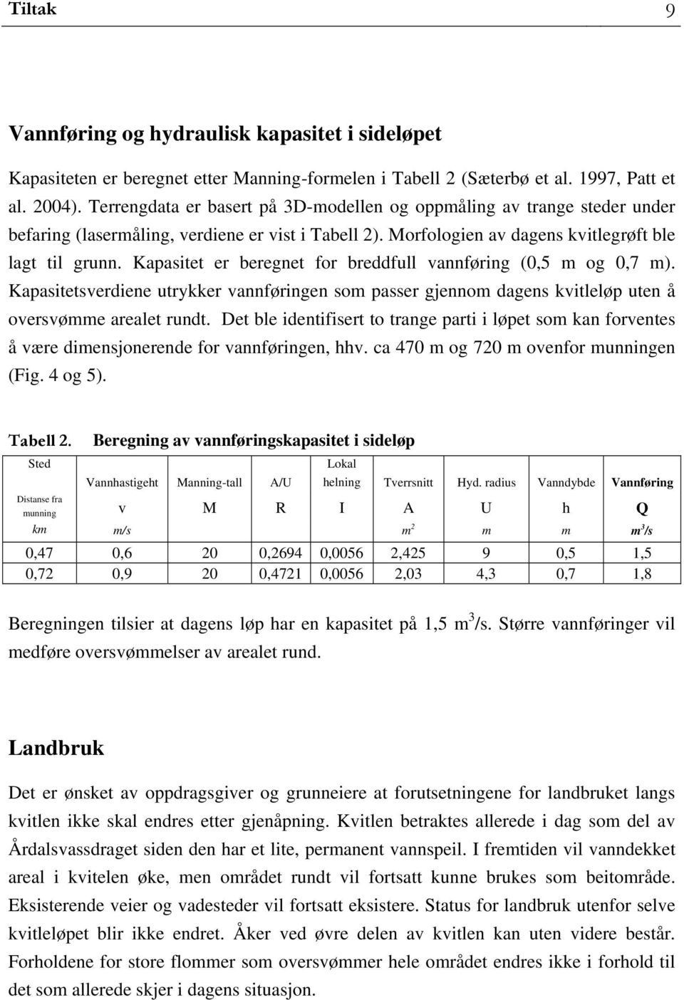 Kapasitet er beregnet for breddfull vannføring (0,5 m og 0,7 m). Kapasitetsverdiene utrykker vannføringen som passer gjennom dagens kvitleløp uten å oversvømme arealet rundt.