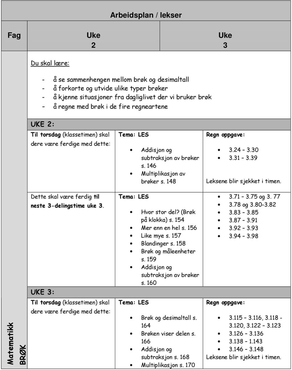 24 3.30 3.31 3.39 Leksene blir sjekket i timen. Dette skal være ferdig til neste 3-delingstime uke 3. UKE 3: Tema: LES Hvor stor del? (Brøk på klokka) s. 154 Mer enn en hel s. 156 Like mye s.