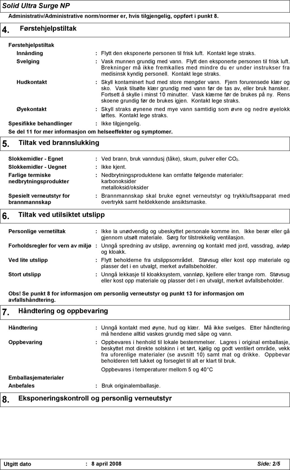 Flytt den eksponerte personen til frisk luft. Brekninger må ikke fremkalles med mindre du er under instrukser fra medisinsk kyndig personell. Kontakt lege straks.