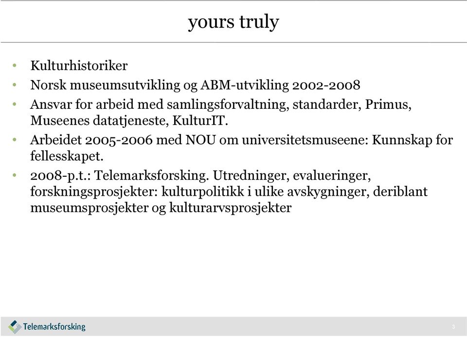 Arbeidet 2005-2006 med NOU om universitetsmuseene: Kunnskap for fellesskapet. 2008-p.t.: Telemarksforsking.