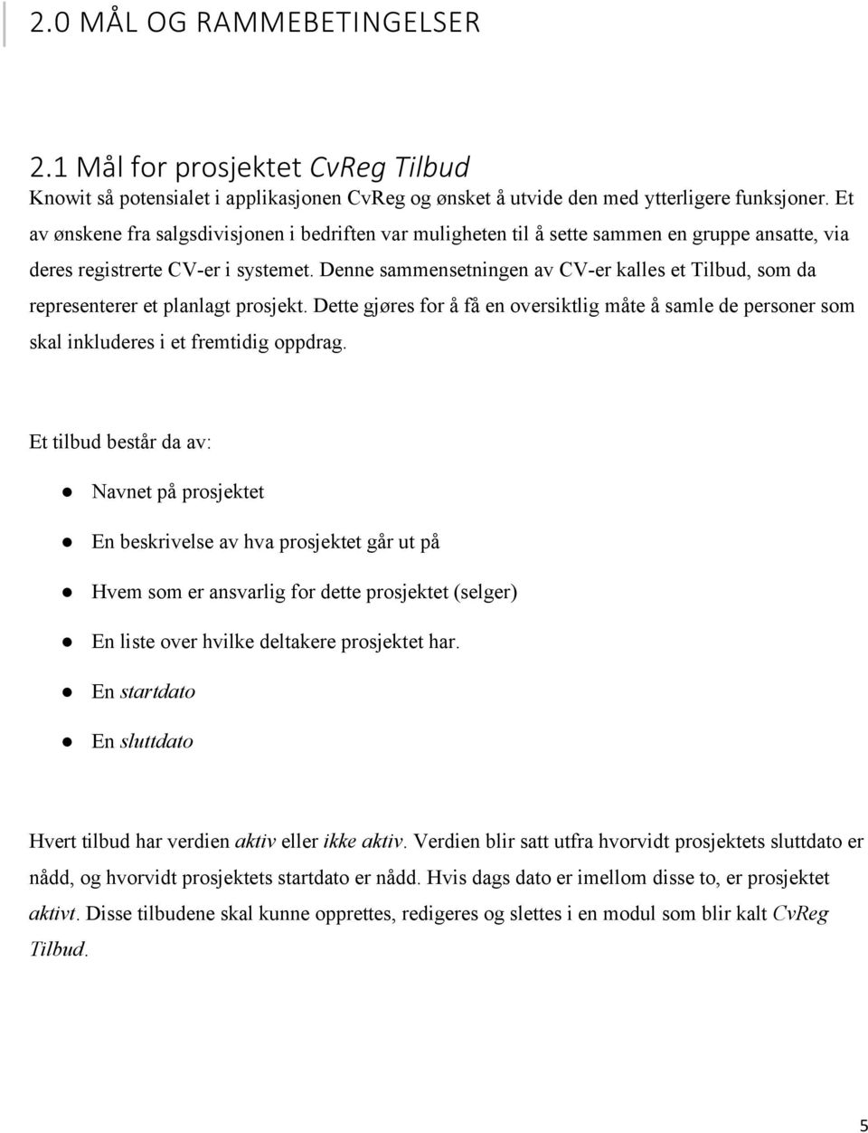 Denne sammensetningen av CV-er kalles et Tilbud, som da representerer et planlagt prosjekt. Dette gjøres for å få en oversiktlig måte å samle de personer som skal inkluderes i et fremtidig oppdrag.