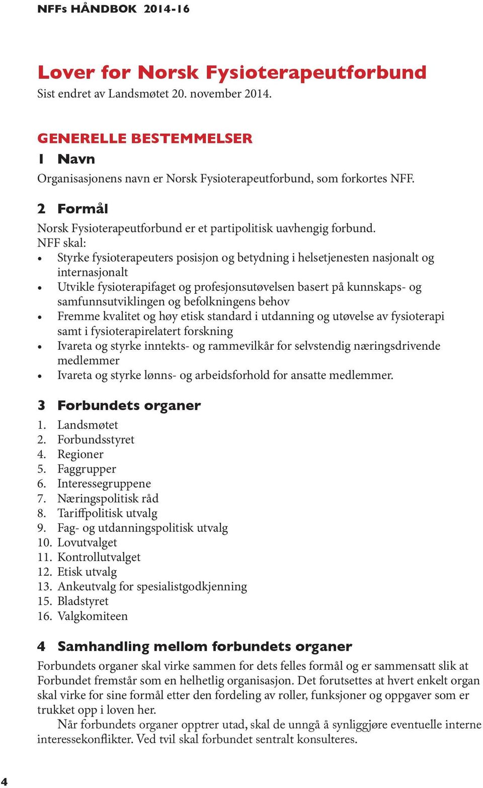 NFF skal: Styrke fysioterapeuters posisjon og betydning i helsetjenesten nasjonalt og internasjonalt Utvikle fysioterapifaget og profesjonsutøvelsen basert på kunnskaps- og samfunnsutviklingen og