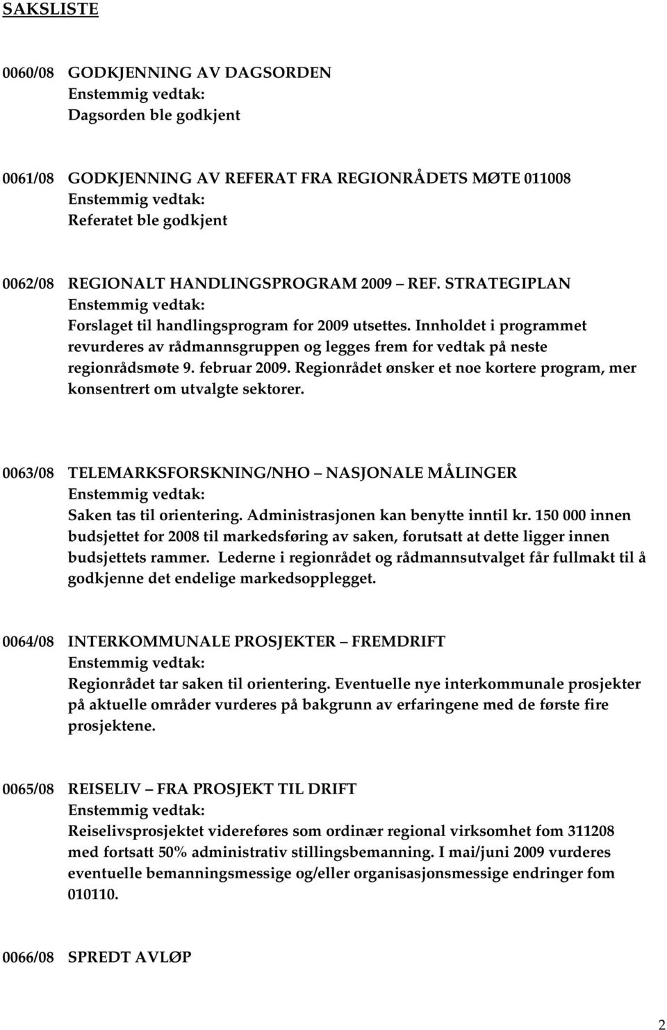 Innholdet i programmet revurderes av rådmannsgruppen og legges frem for vedtak på neste regionrådsmøte 9. februar 2009. Regionrådet ønsker et noe kortere program, mer konsentrert om utvalgte sektorer.