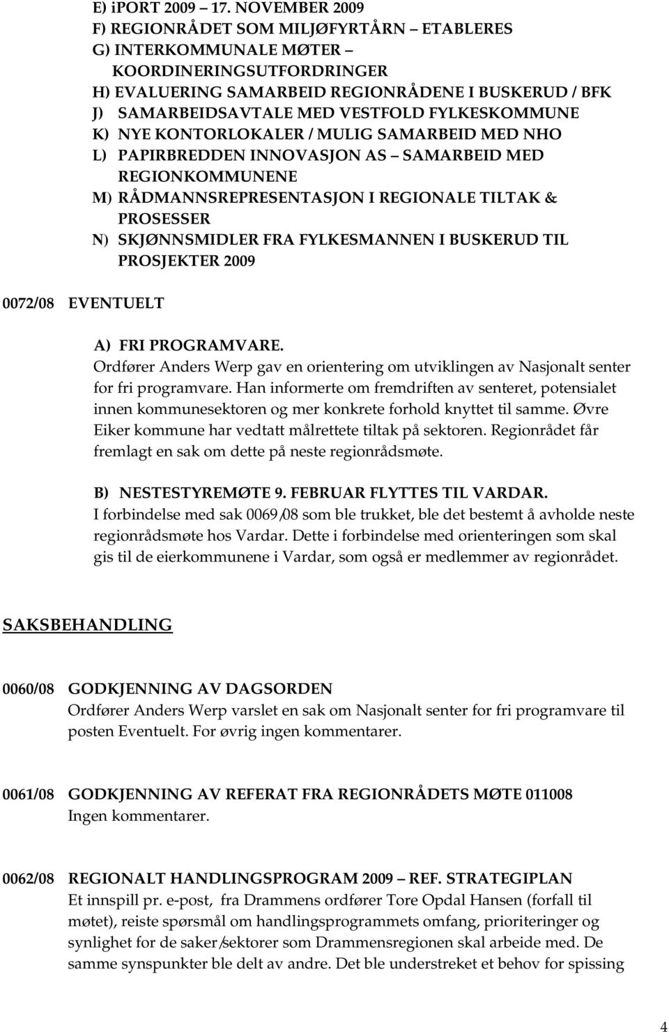 FYLKESKOMMUNE K) NYE KONTORLOKALER / MULIG SAMARBEID MED NHO L) PAPIRBREDDEN INNOVASJON AS SAMARBEID MED REGIONKOMMUNENE M) RÅDMANNSREPRESENTASJON I REGIONALE TILTAK & PROSESSER N) SKJØNNSMIDLER FRA