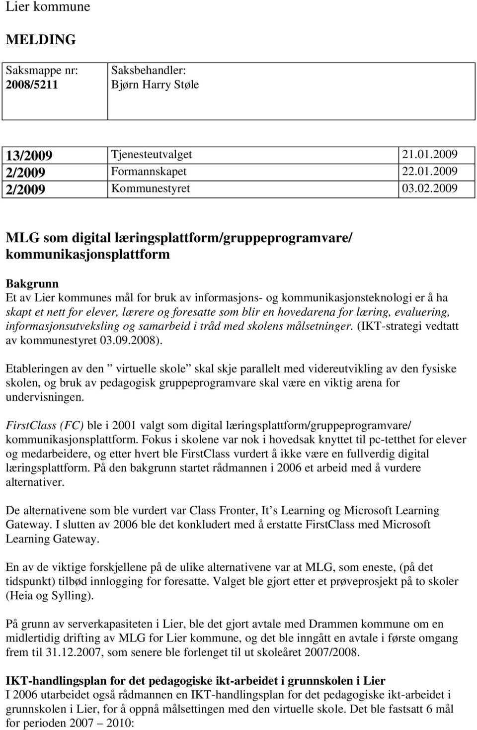 elever, lærere og foresatte som blir en hovedarena for læring, evaluering, informasjonsutveksling og samarbeid i tråd med skolens målsetninger. (IKT-strategi vedtatt av kommunestyret 03.09.2008).