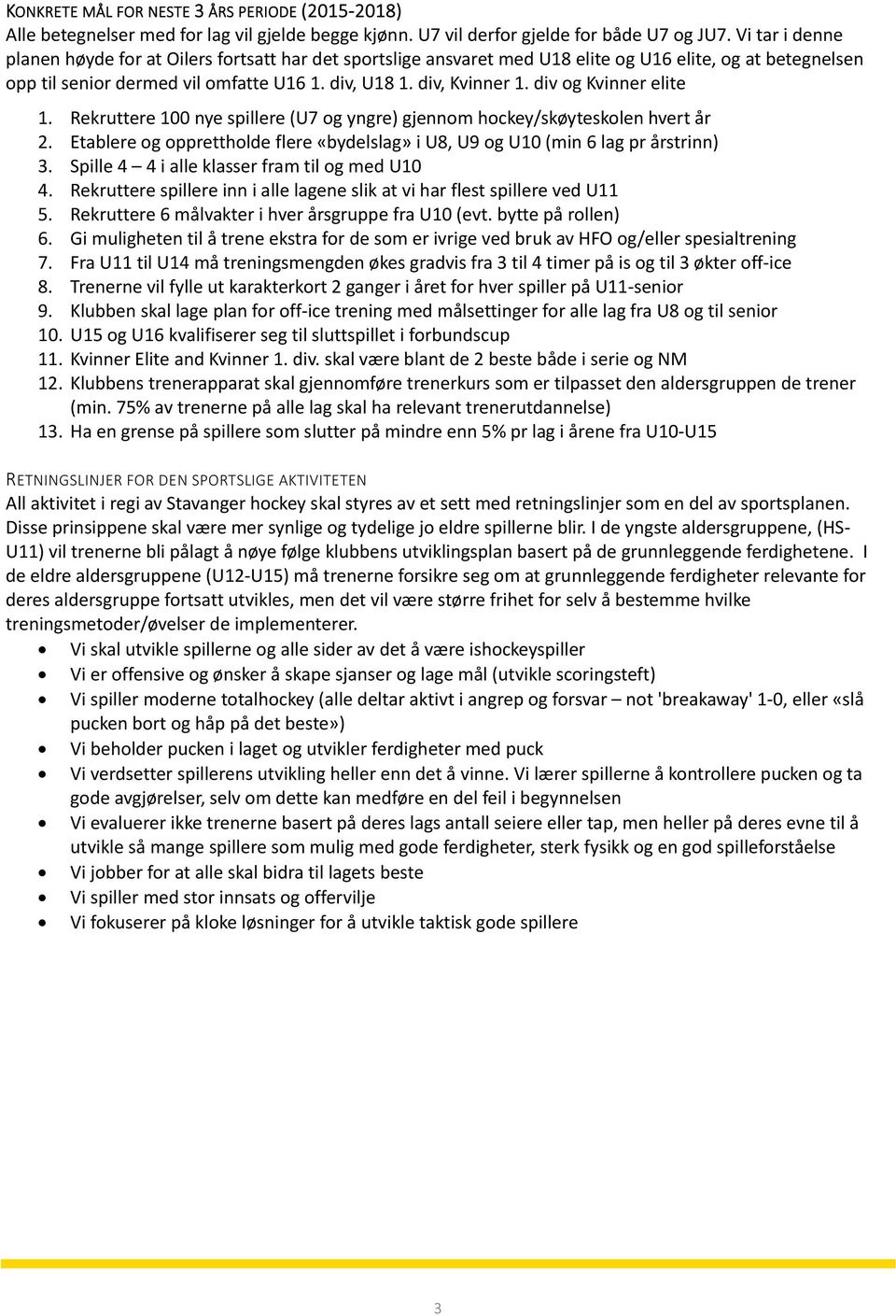 div og Kvinner elite 1. Rekruttere 100 nye spillere (U7 og yngre) gjennom hockey/skøyteskolen hvert år 2. Etablere og opprettholde flere «bydelslag» i U8, U9 og U10 (min 6 lag pr årstrinn) 3.