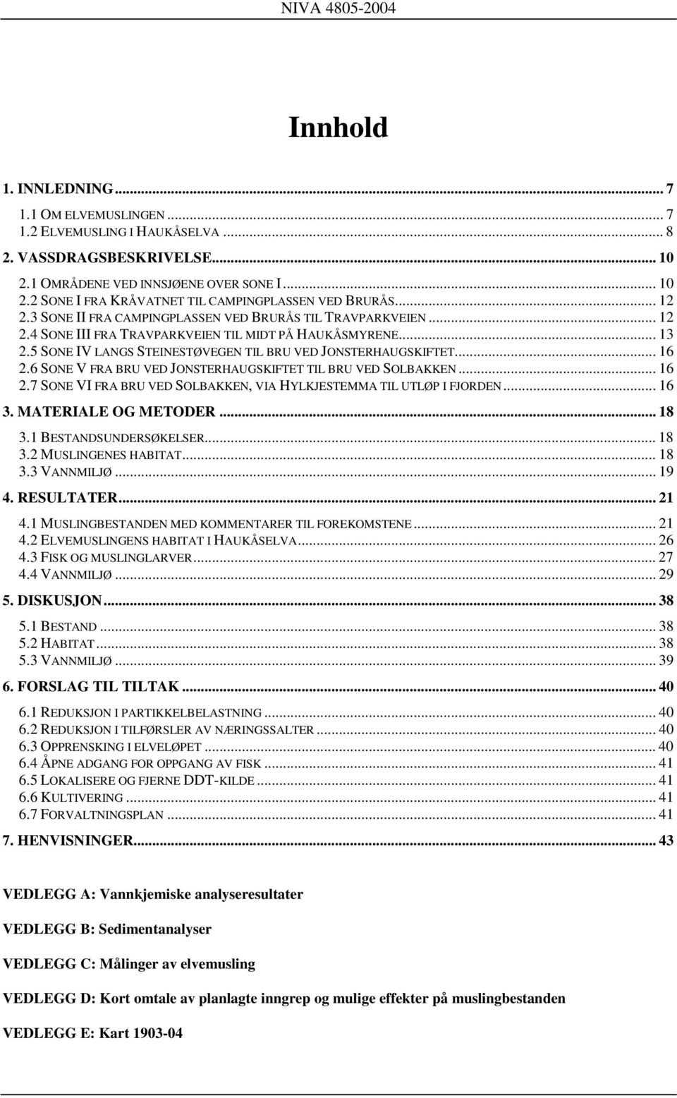 .. 16 2.6 SONE V FRA BRU VED JONSTERHAUGSKIFTET TIL BRU VED SOLBAKKEN... 16 2.7 SONE VI FRA BRU VED SOLBAKKEN, VIA HYLKJESTEMMA TIL UTLØP I FJORDEN... 16 3. MATERIALE OG METODER... 18 3.