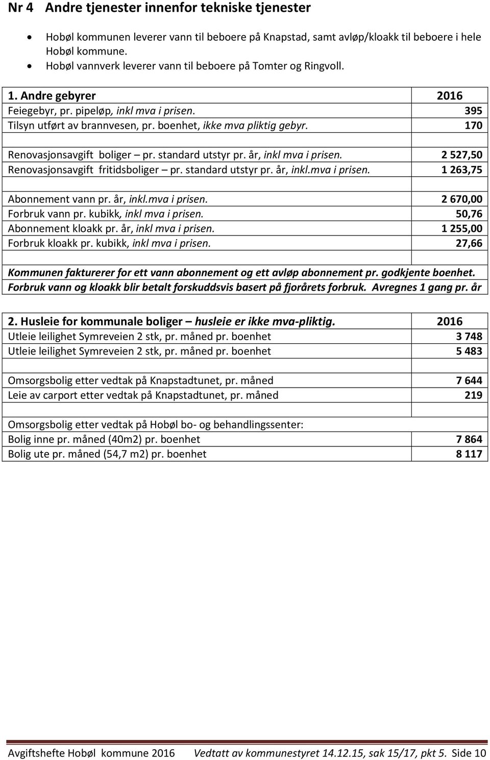 170 Renovasjonsavgift boliger pr. standard utstyr pr. år, inkl mva i prisen. 2527,50 Renovasjonsavgift fritidsboliger pr. standard utstyr pr. år, inkl.mva i prisen. 1263,75 Abonnement vann pr.