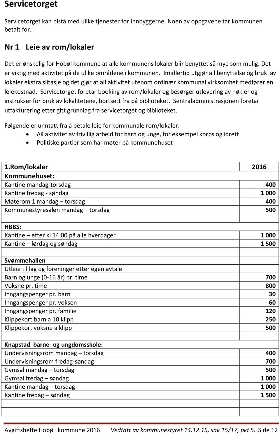 Imidlertid utgjør all benyttelse og bruk av lokaler ekstra slitasje og det gjør at all aktivitet utenom ordinær kommunal virksomhet medfører en leiekostnad.