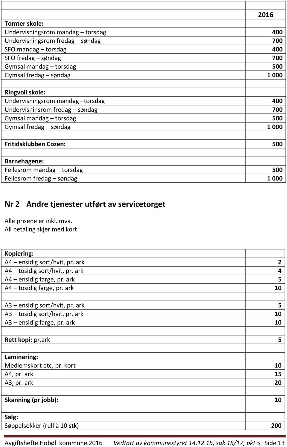 Fellesrom fredag søndag 1000 Nr 2 Andre tjenester utført av servicetorget Alle prisene er inkl. mva. All betaling skjer med kort. Kopiering: A4 ensidig sort/hvit, pr. ark 2 A4 tosidig sort/hvit, pr.