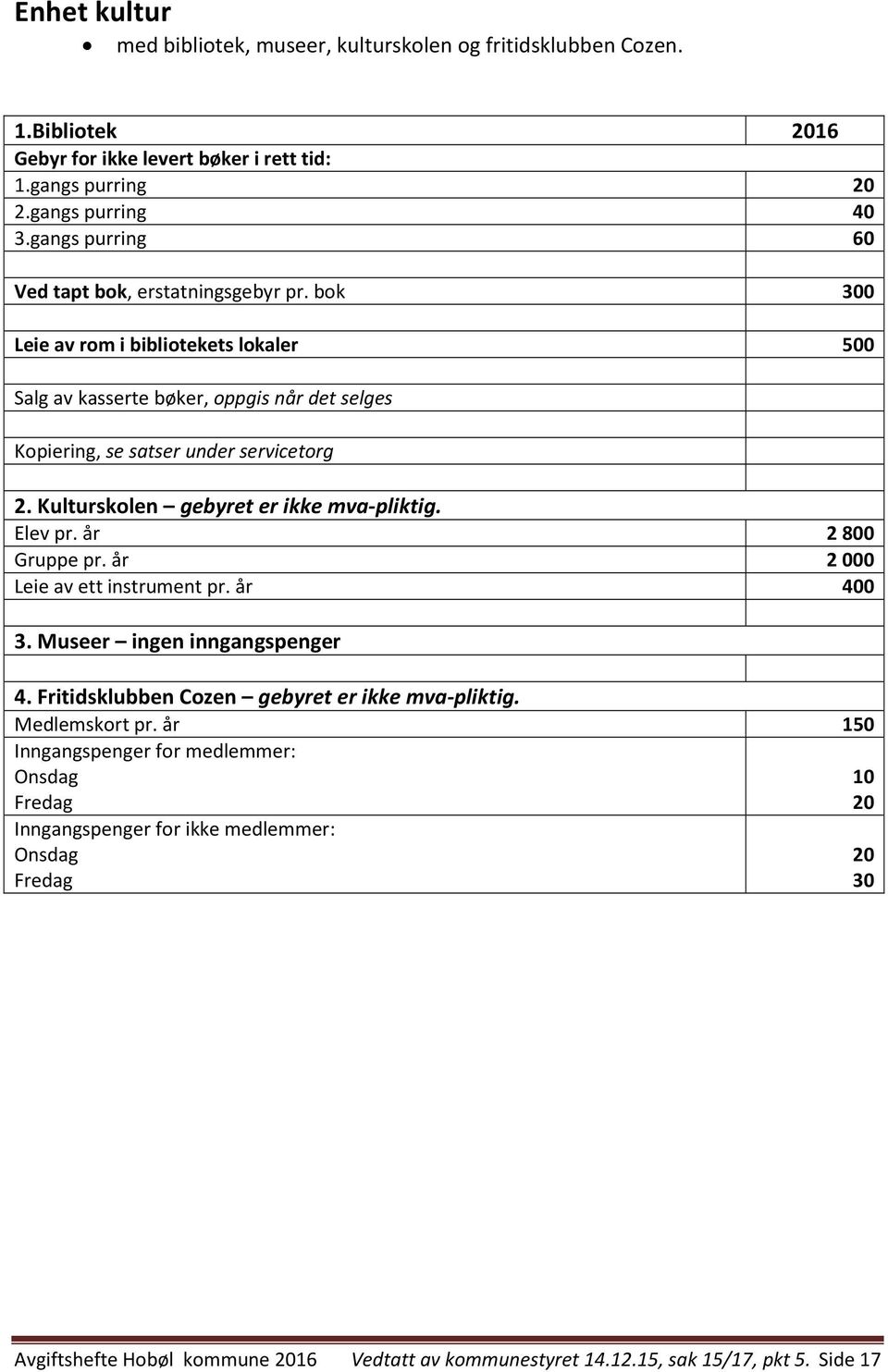 Kulturskolen gebyret er ikke mva-pliktig. Elev pr. år 2800 Gruppe pr. år 2000 Leie av ett instrument pr. år 400 3. Museer ingen inngangspenger 4.