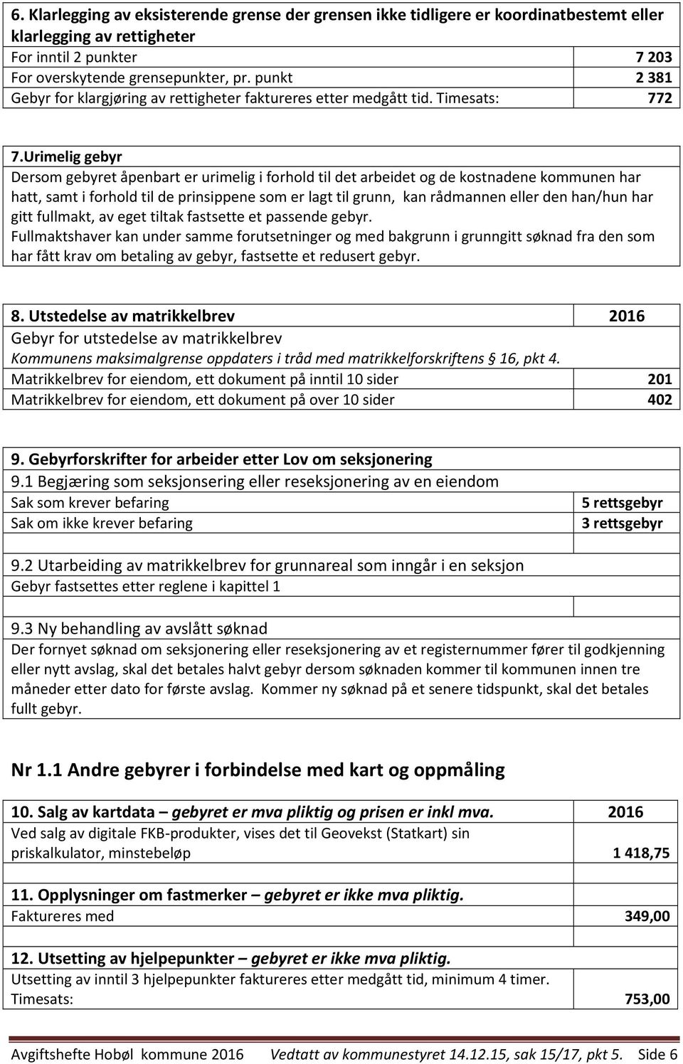 Urimelig gebyr Dersom gebyret åpenbart er urimelig i forhold til det arbeidet og de kostnadene kommunen har hatt, samt i forhold til de prinsippene som er lagt til grunn, kan rådmannen eller den