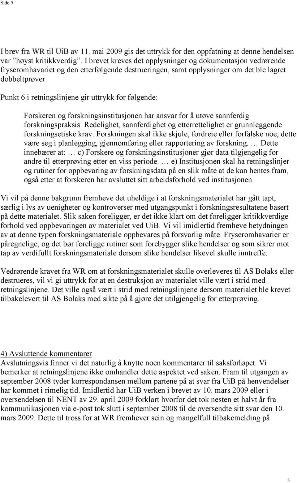 Punkt 6 i retningslinjene gir uttrykk for følgende: Forskeren og forskningsinstitusjonen har ansvar for å utøve sannferdig forskningspraksis.