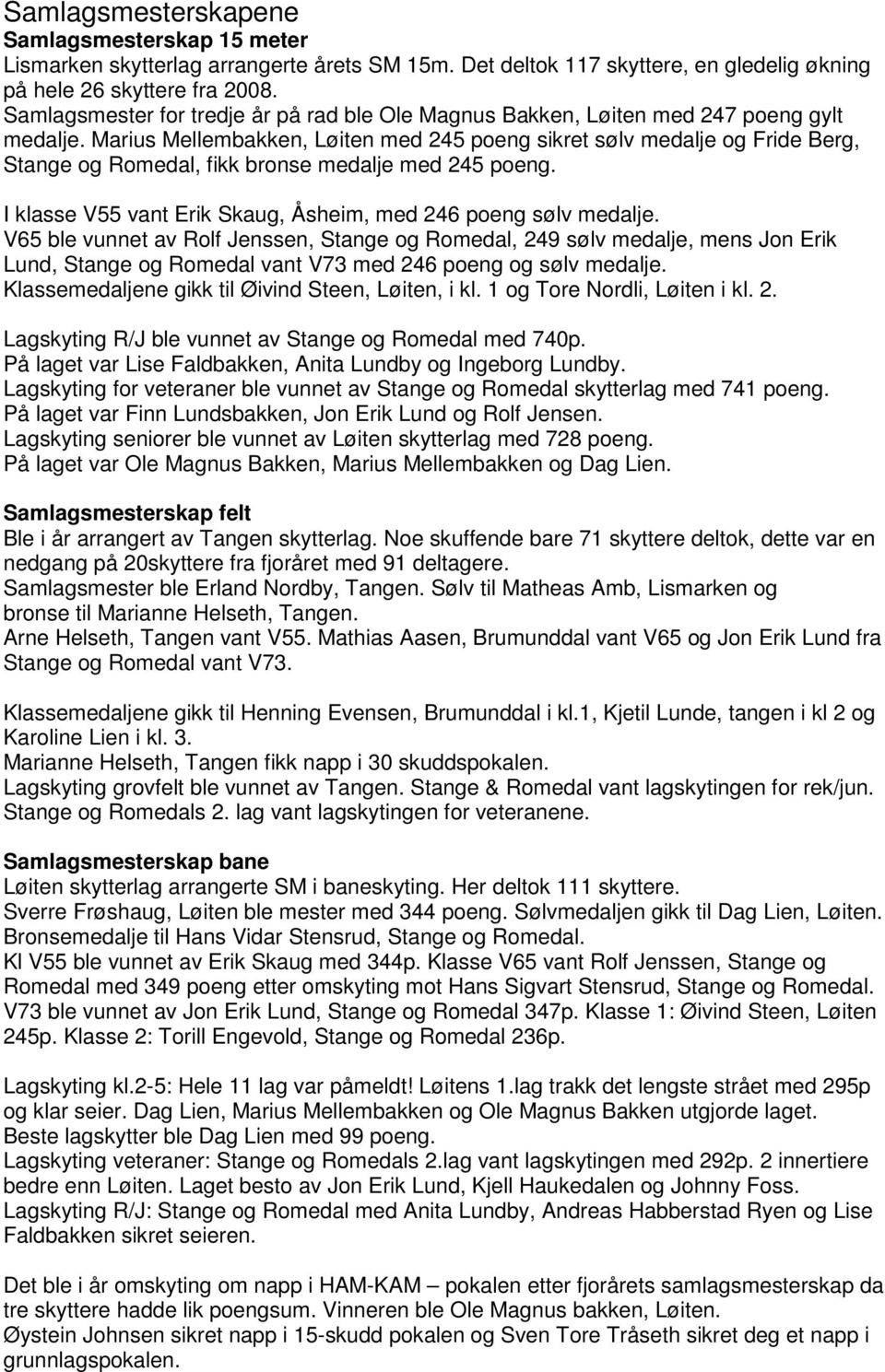 Marius Mellembakken, Løiten med 245 poeng sikret sølv medalje og Fride Berg, Stange og Romedal, fikk bronse medalje med 245 poeng. I klasse V55 vant Erik Skaug, Åsheim, med 246 poeng sølv medalje.