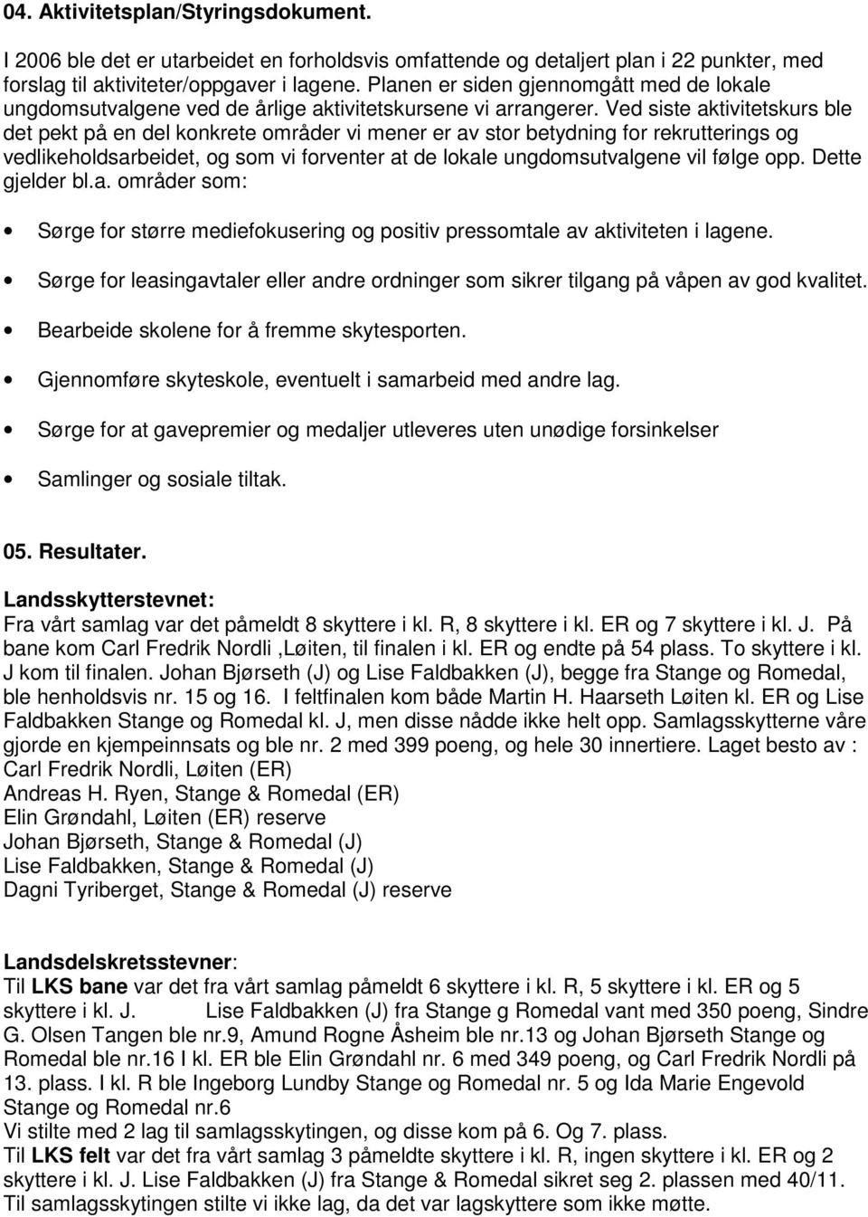 Ved siste aktivitetskurs ble det pekt på en del konkrete områder vi mener er av stor betydning for rekrutterings og vedlikeholdsarbeidet, og som vi forventer at de lokale ungdomsutvalgene vil følge