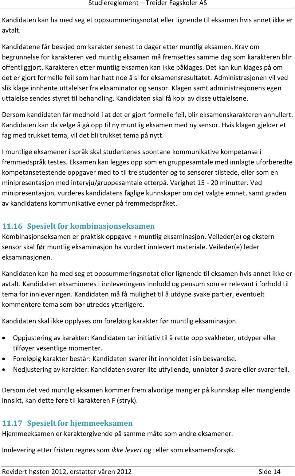 Det kan kun klages på om det er gjort formelle feil som har hatt noe å si for eksamensresultatet. Administrasjonen vil ved slik klage innhente uttalelser fra eksaminator og sensor.