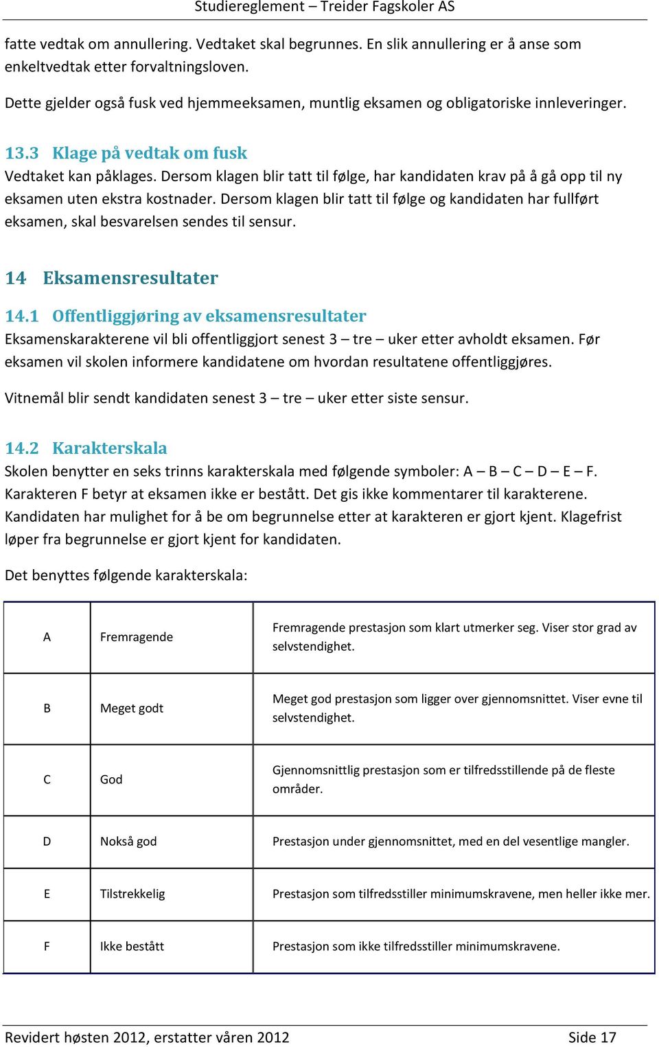 Dersom klagen blir tatt til følge, har kandidaten krav på å gå opp til ny eksamen uten ekstra kostnader.