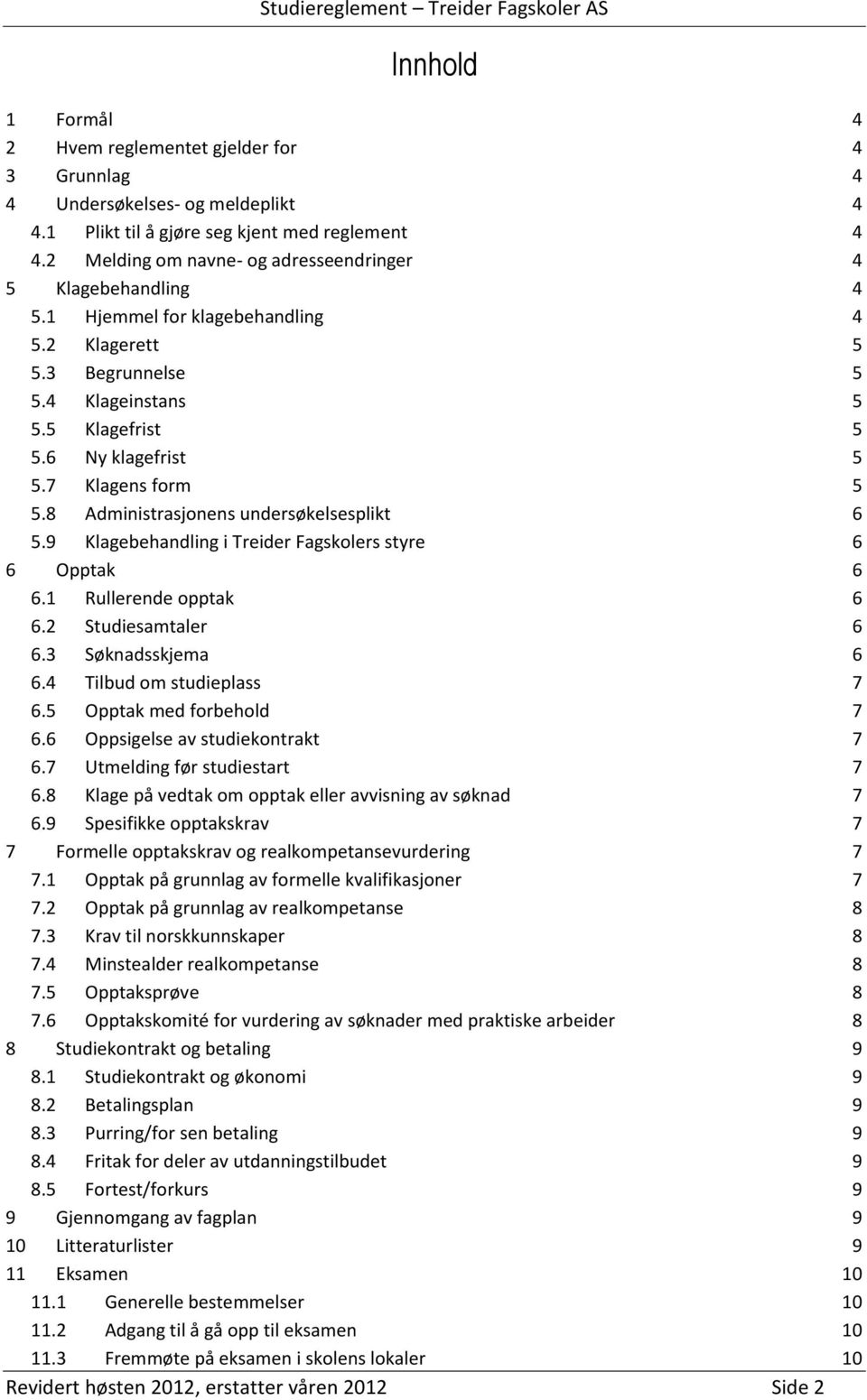 7 Klagens form 5 5.8 Administrasjonens undersøkelsesplikt 6 5.9 Klagebehandling i Treider Fagskolers styre 6 6 Opptak 6 6.1 Rullerende opptak 6 6.2 Studiesamtaler 6 6.3 Søknadsskjema 6 6.