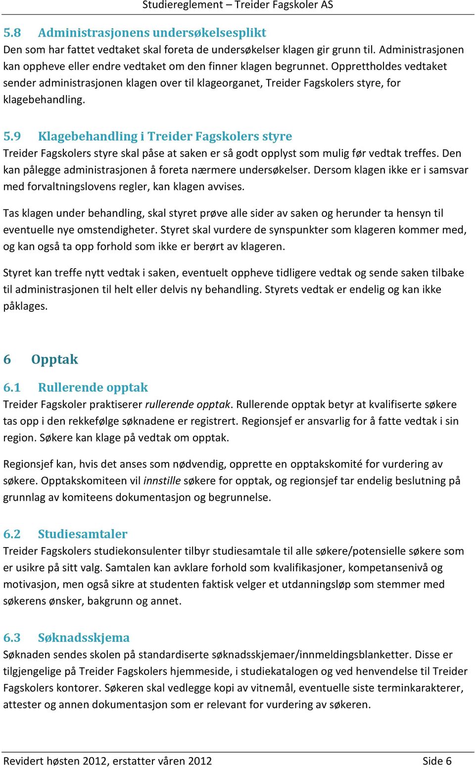 Opprettholdes vedtaket sender administrasjonen klagen over til klageorganet, Treider Fagskolers styre, for klagebehandling. 5.