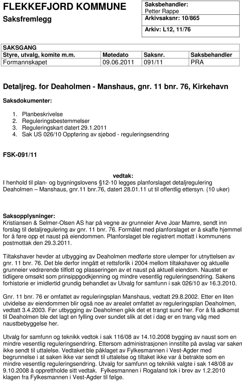 Sak US 026/10 Oppføring av sjøbod - reguleringsendring FSK-091/11 vedtak: I henhold til plan- og bygningslovens 12-10 legges planforslaget detaljregulering Deaholmen Manshaus, gnr.11 bnr.