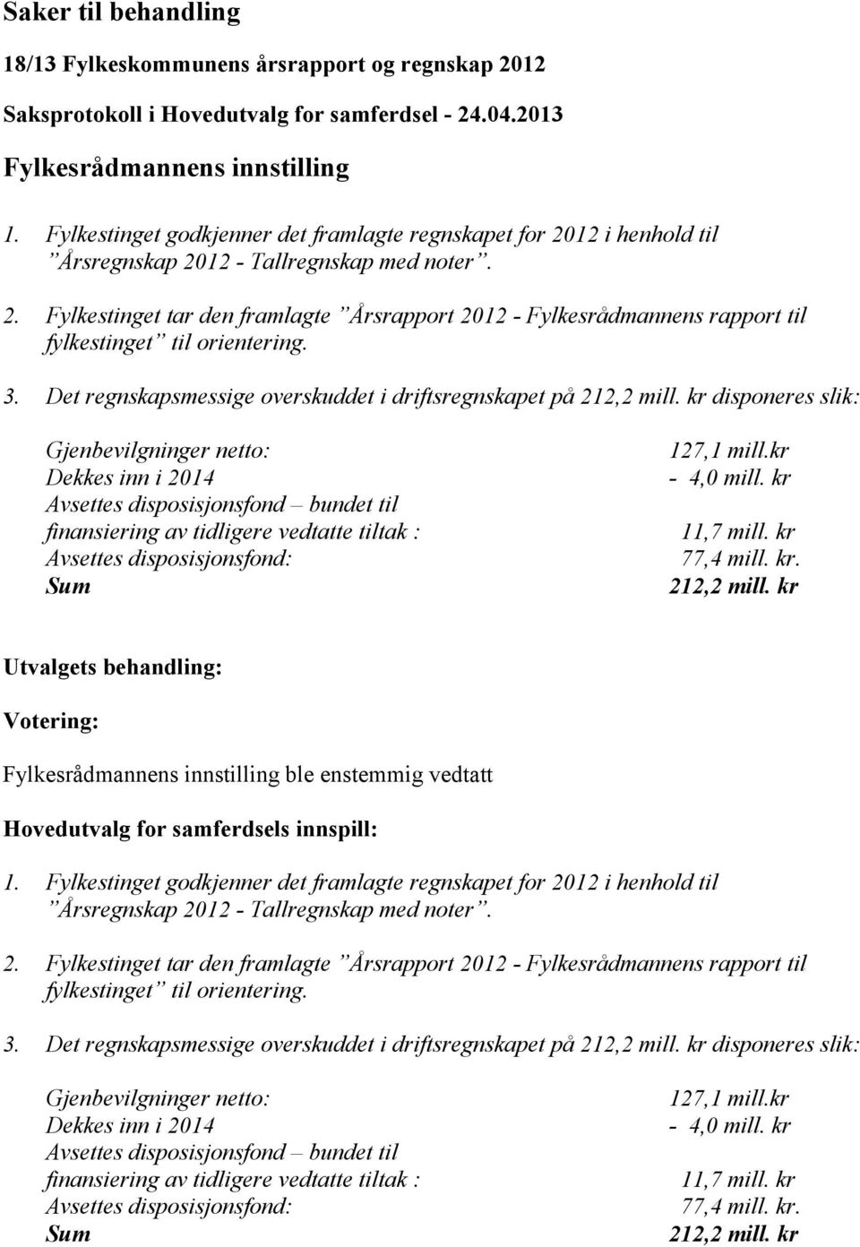 kr Avsettes disposisjonsfond bundet til finansiering av tidligere vedtatte tiltak : 11,7 mill. kr Avsettes disposisjonsfond: 77,4 mill. kr. Sum 212,2 mill. kr ble enstemmig vedtatt 1.