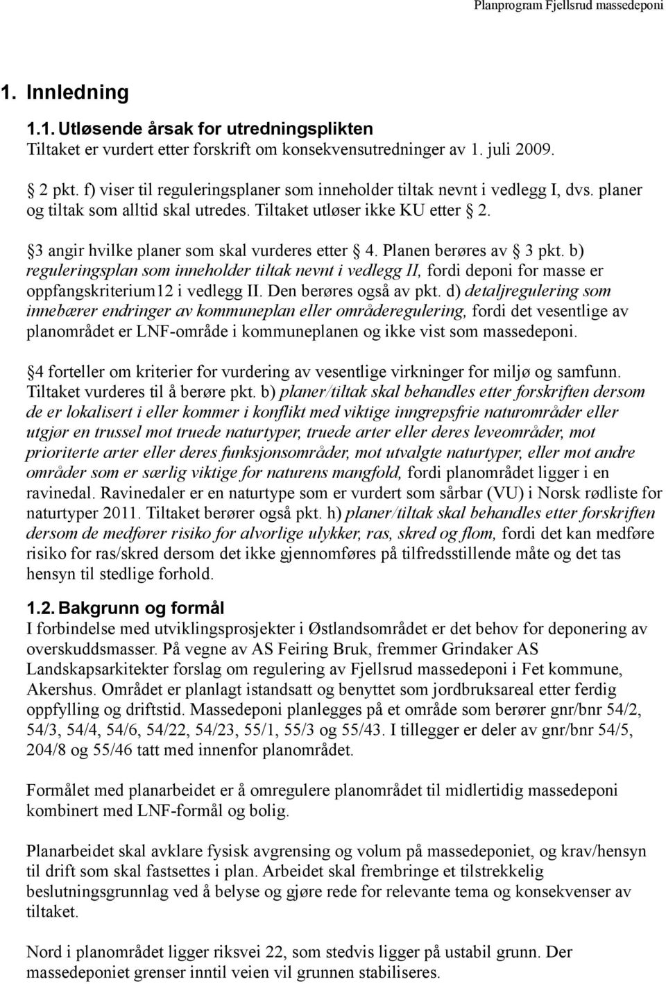 3 angir hvilke planer som skal vurderes etter 4. Planen berøres av 3 pkt. b) reguleringsplan som inneholder tiltak nevnt i vedlegg II, fordi deponi for masse er oppfangskriterium12 i vedlegg II.