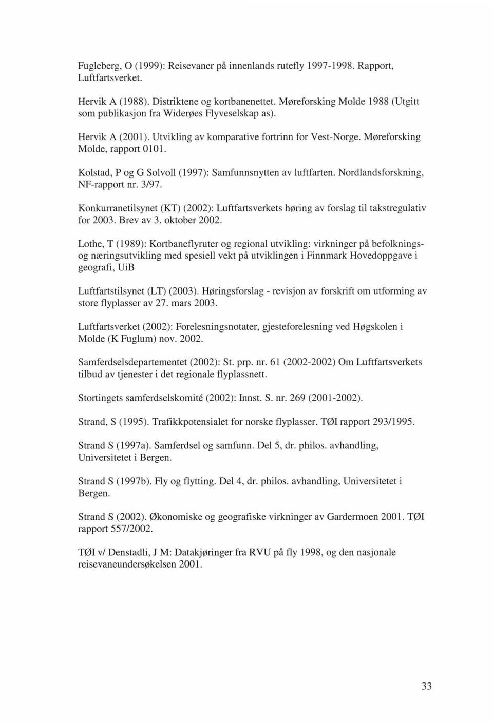 Kolstad, P og G Solvoll (1997): Samfunnsnytten av luftfarten. Nordlandsforskning, NFrapport nr. 3/97. Konkurranetilsynet (KT) (2002): Luftfartsverkets høring av forslag til takstregulativ for 2003.