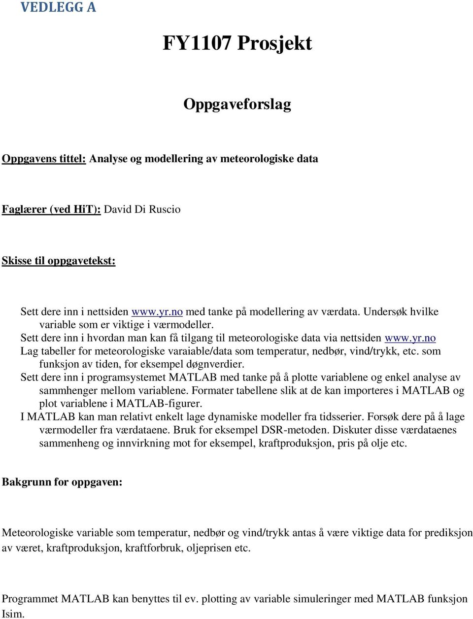 no Lag tabeller for meteorologiske varaiable/data som temperatur, nedbør, vind/trykk, etc. som funksjon av tiden, for eksempel døgnverdier.