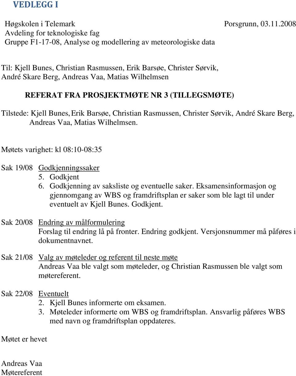 Barsøe, Christian Rasmussen, Christer Sørvik, André Skare Berg, Andreas Vaa, Matias Wilhelmsen. Møtets varighet: kl 08:10-08:35 Sak 19/08 Godkjenningssaker 5. Godkjent 6.