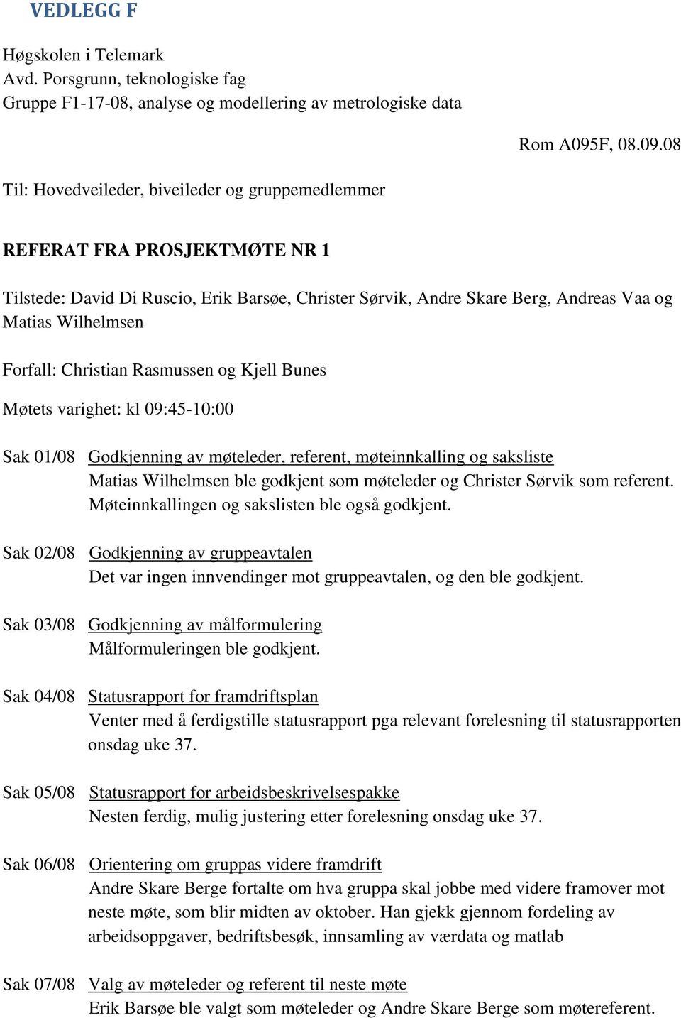 08 Til: Hovedveileder, biveileder og gruppemedlemmer REFERAT FRA PROSJEKTMØTE NR 1 Tilstede: David Di Ruscio, Erik Barsøe, Christer Sørvik, Andre Skare Berg, Andreas Vaa og Matias Wilhelmsen Forfall: