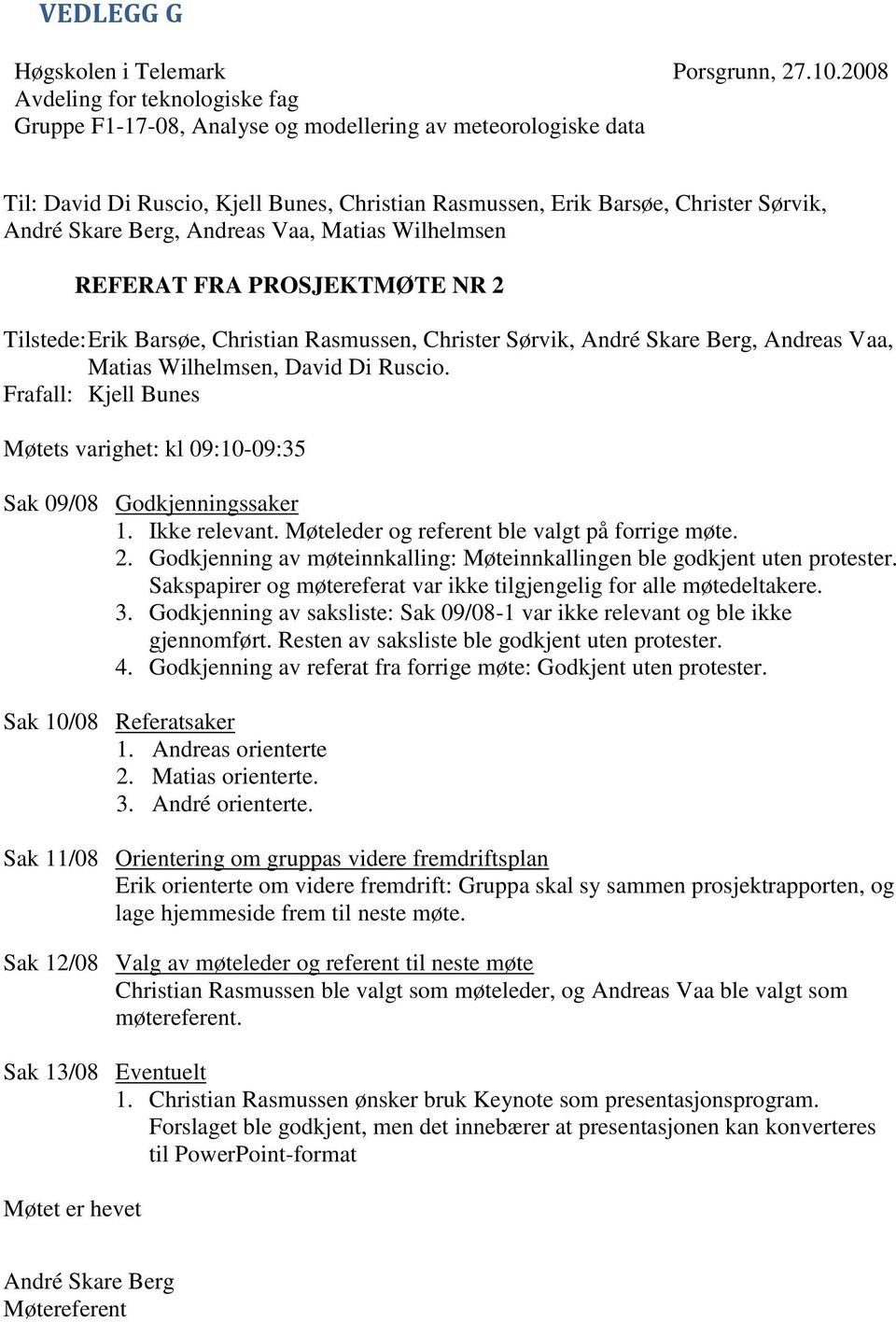 Christian Rasmussen, Christer Sørvik, André Skare Berg, Andreas Vaa, Matias Wilhelmsen, David Di Ruscio. Frafall: Kjell Bunes Møtets varighet: kl 09:10-09:35 Sak 09/08 Godkjenningssaker 1.