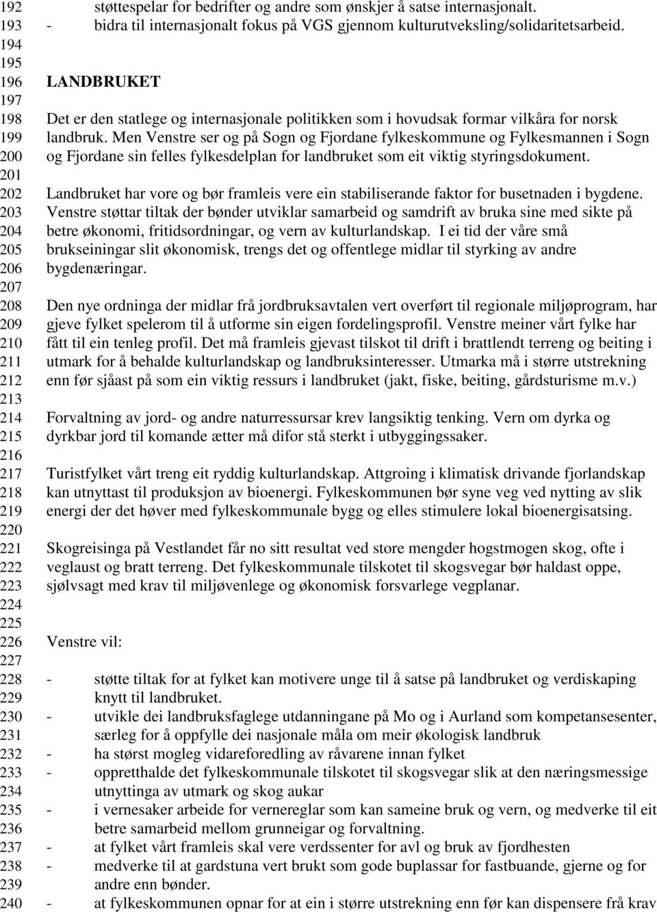 LANDBRUKET Det er den statlege og internasjonale politikken som i hovudsak formar vilkåra for norsk landbruk.