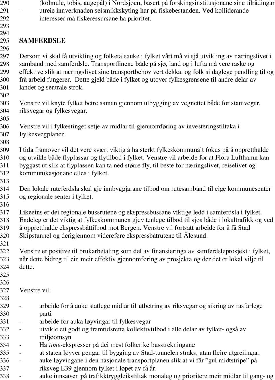 Ved kolliderande interesser må fiskeressursane ha prioritet. SAMFERDSLE Dersom vi skal få utvikling og folketalsauke i fylket vårt må vi sjå utvikling av næringslivet i samband med samferdsle.