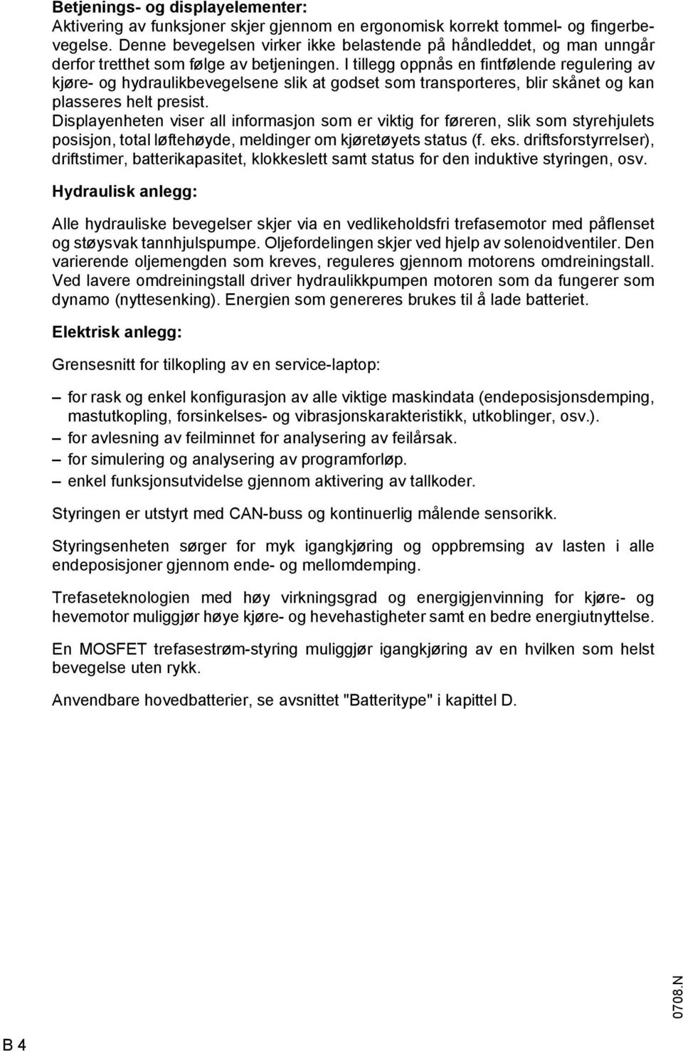 I tillegg oppnås en fintfølende regulering av kjøre- og hydraulikbevegelsene slik at godset som transporteres, blir skånet og kan plasseres helt presist.