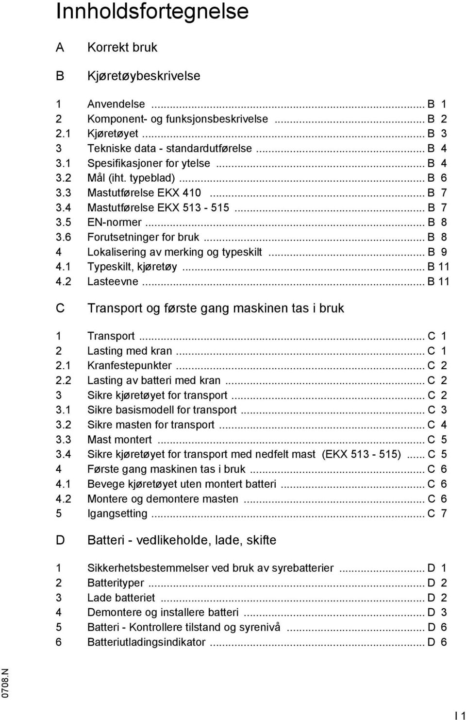 .. B 8 4 Lokalisering av merking og typeskilt... B 9 4.1 Typeskilt, kjøretøy... B 11 4.2 Lasteevne... B 11 C Transport og første gang maskinen tas i bruk 1 Transport... C 1 2 Lasting med kran... C 1 2.1 Kranfestepunkter.