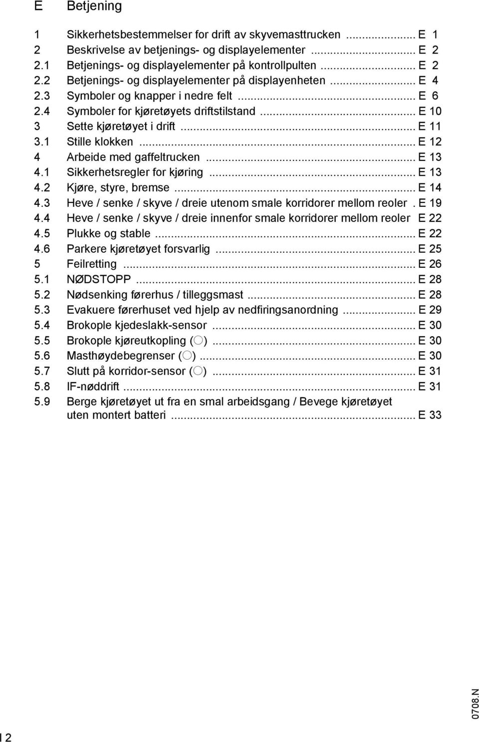 .. E 13 4.1 Sikkerhetsregler for kjøring... E 13 4.2 Kjøre, styre, bremse... E 14 4.3 Heve / senke / skyve / dreie utenom smale korridorer mellom reoler. E 19 4.