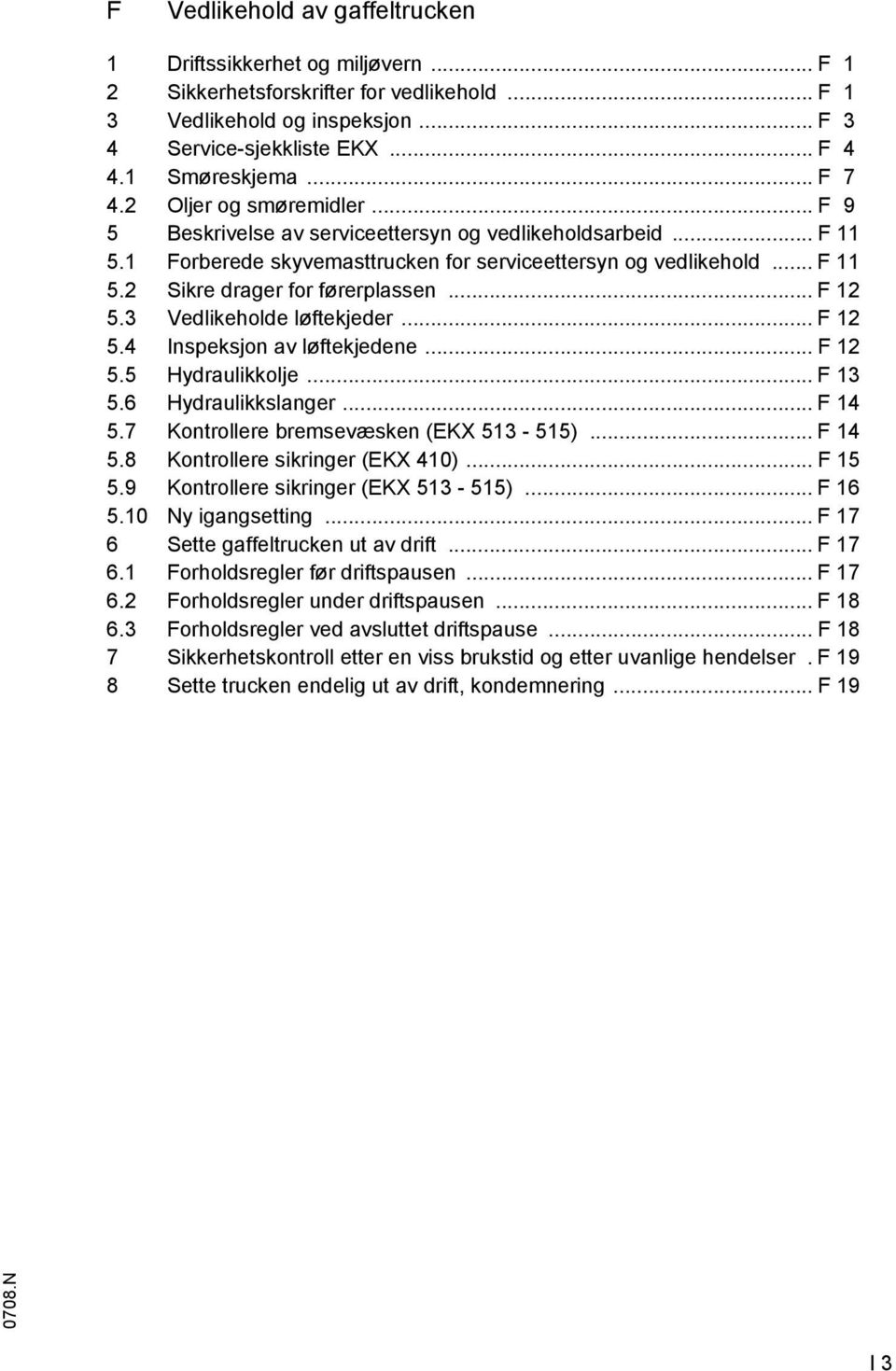 .. F 12 5.3 Vedlikeholde løftekjeder... F 12 5.4 Inspeksjon av løftekjedene... F 12 5.5 Hydraulikkolje... F 13 5.6 Hydraulikkslanger... F 14 5.7 Kontrollere bremsevæsken (EKX 513-515)... F 14 5.8 Kontrollere sikringer (EKX 410).